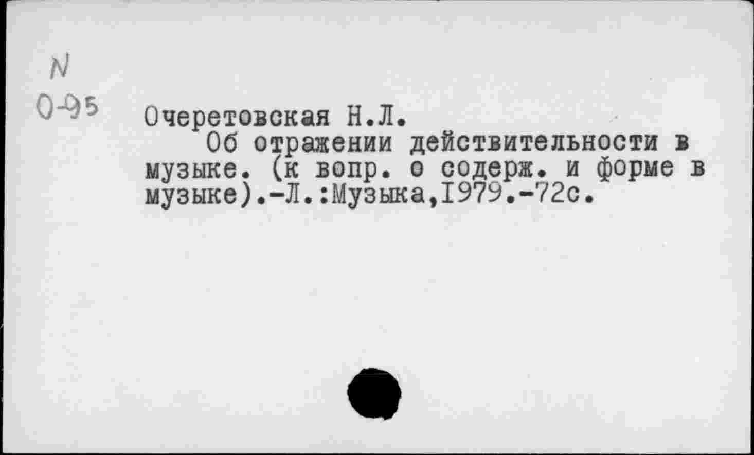 ﻿Очеретовская Н.Л.
Об отражении действительности в музыке, (к вопр. о содерж. и форме музыке).-Л.:Музыкаэ1979.-72с.